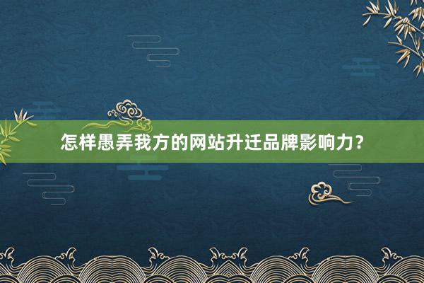 怎样愚弄我方的网站升迁品牌影响力？