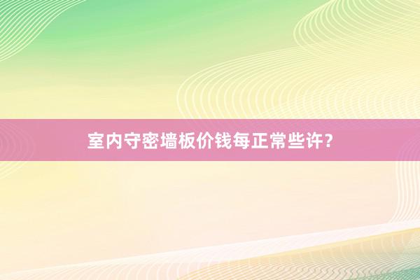室内守密墙板价钱每正常些许？